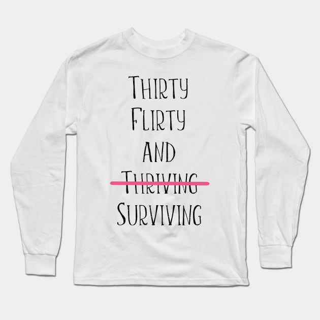 Thirty flirty and surviving Long Sleeve T-Shirt by kuallidesigns